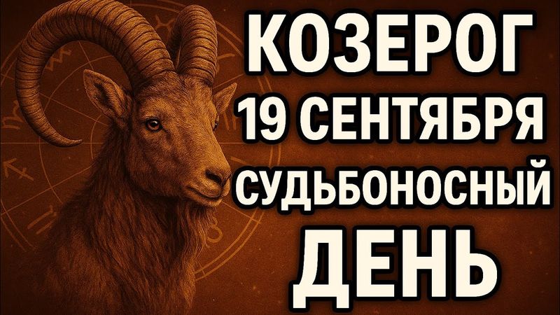 Козерог. Гороскоп на 19 сентября 2025 года. Судьбоносный день и важные решения.