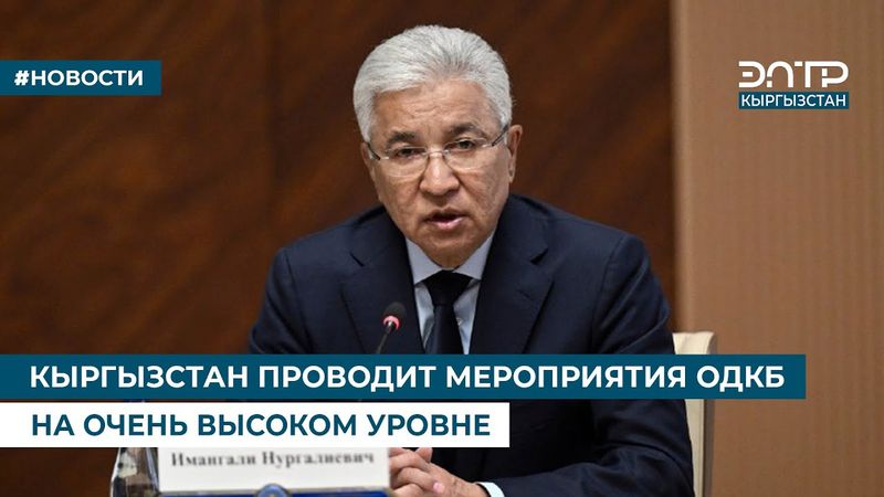 КЫРГЫЗСТАН ПРОВОДИТ МЕРОПРИЯТИЯ ОДКБ НА ОЧЕНЬ ВЫСОКОМ УРОВНЕ