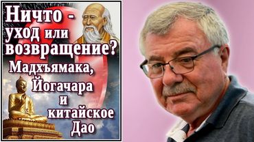 Ничто — уход или возвращение? Мадхъямака, Йогачара и китайское Дао. №20
