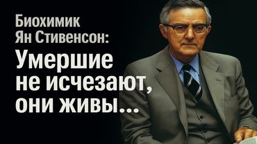Жизнь после смерти доказана! Биохимик Ян Стивенсон: умершие не исчезают, они живы!