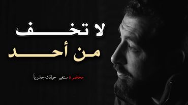 محاضرة ستغير حياتك جذرياً , لاتخف من أحد ( الخوف مجرد وهـم ) لـ كريم الشاذلي