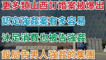 更多類似山西訂婚強姦案被爆出，認定強姦案有多容易，沐足消費也被告強姦，無任何證據也可被控告強制猥瑣， 專門設局告男人強姦，賠錢諒解可減刑