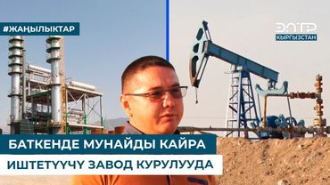 БАТКЕНДЕ МУНАЙДЫ КАЙРА ИШТЕТҮҮЧҮ ЗАВОД КУРУЛУУДА