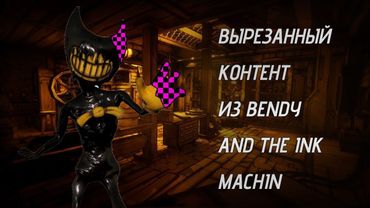 ВЫРЕЗАННЫЙ КОНТЕНТ ИЗ BENDY AND THE INK MACHIN!