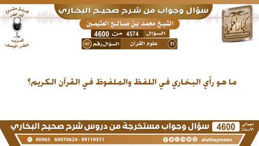 4574 - 4600 ما هو رأي البخاري في اللفظ والملفوظ في القرآن الكريم؟ ابن عثيمين