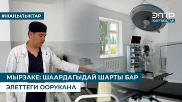 МЫРЗАКЕ: ШААРДАГЫДАЙ ШАРТЫ БАР ЭЛЕТТЕГИ ООРУКАНА