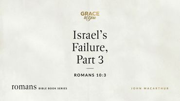 Israel's Failure, Part 3 (Romans 10:3) John MacArthur