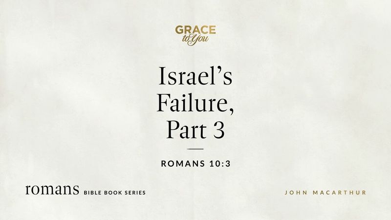 Israel's Failure, Part 3 (Romans 10:3) John MacArthur