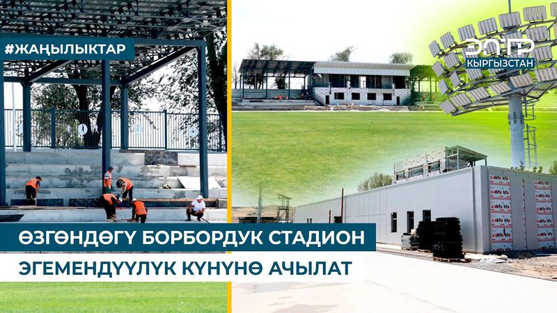 ӨЗГӨНДӨГҮ БОРБОРДУК СТАДИОН ЭГЕМЕНДҮҮЛҮК КҮНҮНӨ АЧЫЛАТ