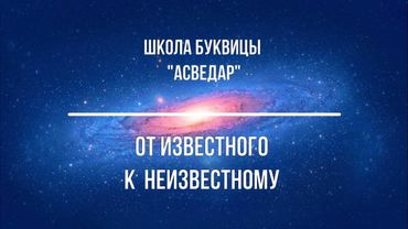 От известного к неизвестному. Школа Буквицы "АСВЕДАР".
