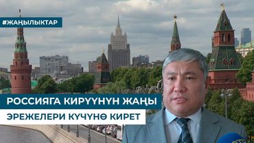 РОССИЯГА КИРҮҮНҮН ЖАҢЫ ЭРЕЖЕЛЕРИ КҮЧҮНӨ КИРЕТ