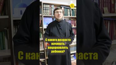 С какого возраста НАЧИНАТЬ ВЕЦЕРКОВЛЯТЬ ребенка? #shorts #воцерковлениеребенка #духовноевоспитание