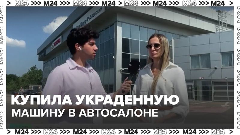 Купила украденную машину в автосалоне | Москва 24