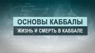Жизнь и смерть. Цикл лекций "Основы каббалы" М. Лайтман , 2019