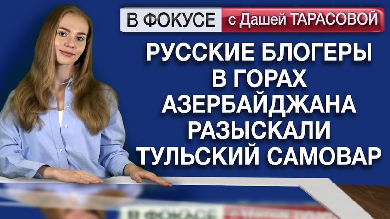 Русские блогеры в горах Азербайджана разыскали тульский самовар. Обзор мировых СМИ