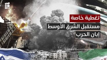 تغطية خاصة | الحرب الإيرانية الإسرائيلية ومستقبل المنطقة