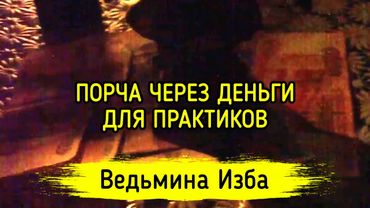 ПОРЧА ЧЕРЕЗ ДЕНЬГИ. ДЛЯ ПРАКТИКОВ. ВЕДЬМИНА ИЗБА ▶️ МАГИЯ
