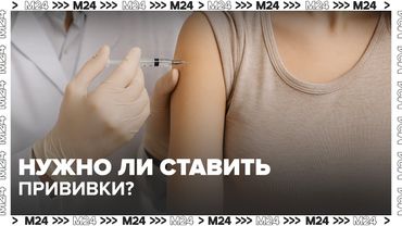 Нужно ли ставить прививки? Врачи напомнили о важности вакцинации — Москва 24