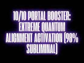 10/10 PORTAL BOOSTER — EXTREME QUANTUM ALIGNMENT ACTIVATION (SUBLIMINAL)