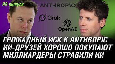 Маск и Альтман устроили битву ИИ, громадный Иск к Anthropic, ИИ-друзей хорошо покупают