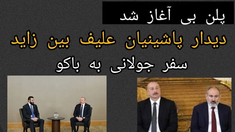 پلن بی آغاز شد ، دیدار پاشینیان علیف بن زاید ، سفر جولانی به باکو