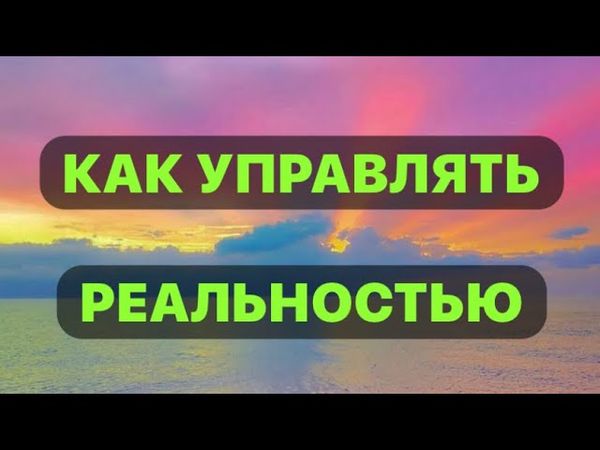 УПРАВЛЕНИЕ РЕАЛЬНОСТЬЮ ЧЕРЕЗ МЫСЛИ О СЕБЕ И МИРЕ.