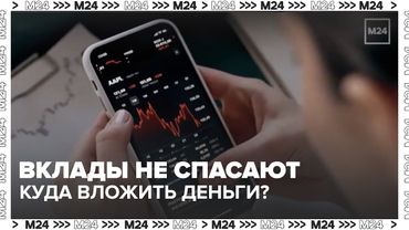 Вклады уже не спасают: куда россиянам вложить деньги? — Москва 24