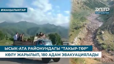 ЫСЫК-АТА РАЙОНУНДАГЫ "ТАКЫР-ТӨР" КӨЛҮ ЖАРЫЛЫП, 180 АДАМ ЭВАКУАЦИЯЛАДЫ
