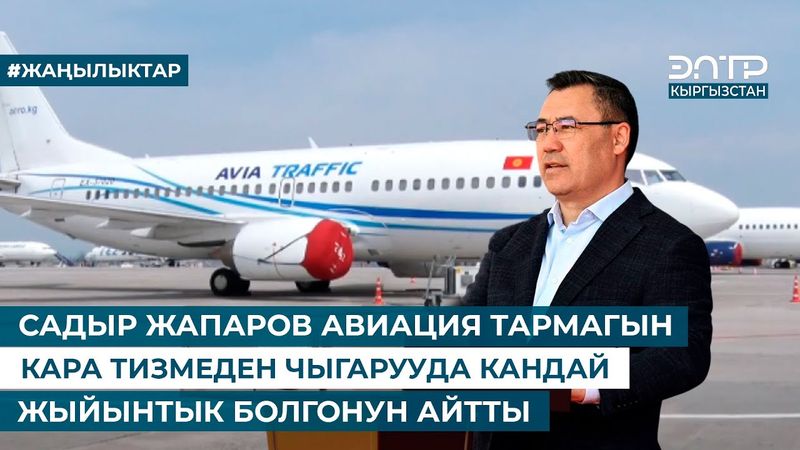 САДЫР ЖАПАРОВ АВИАЦИЯ ТАРМАГЫН КАРА ТИЗМЕДЕН ЧЫГАРУУДА КАНДАЙ ЖЫЙЫНТЫК БОЛГОНУН АЙТТЫ
