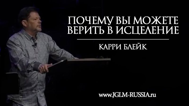 ПОЧЕМУ ВЫ МОЖЕТЕ ВЕРИТЬ В ИСЦЕЛЕНИЕ | КАРРИ БЛЕЙК