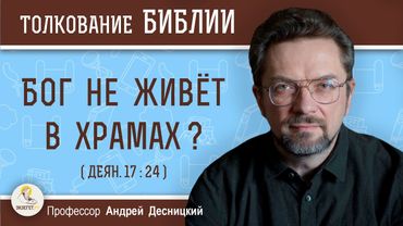 Бог не живёт в храмах ? (Деян. 17:24)  Профессор Андрей Сергеевич Десницкий