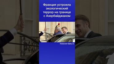 Франция устроила экологический террор на границе с Азербайджаном