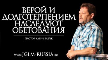 ВЕРОЙ и ДОЛГОТЕРПЕНИЕМ НАСЛЕДУЮТ ОБЕТОВАНИЯ | КАРРИ БЛЕЙК