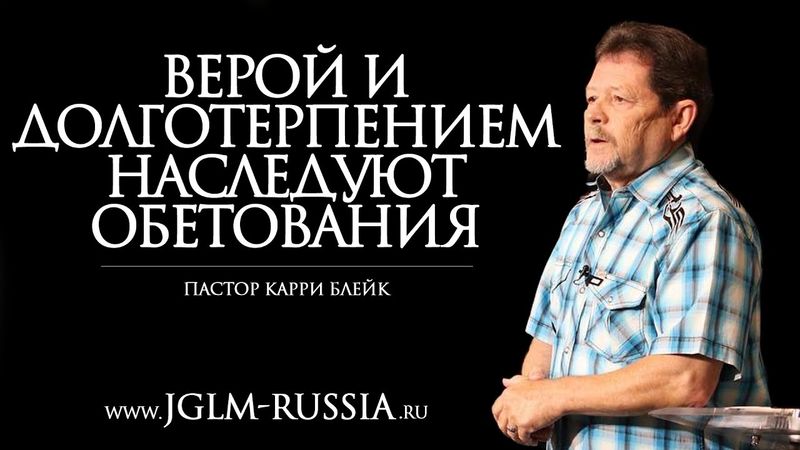 ВЕРОЙ и ДОЛГОТЕРПЕНИЕМ НАСЛЕДУЮТ ОБЕТОВАНИЯ | КАРРИ БЛЕЙК