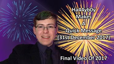 Ha44yb0y Makes A Quick Message (31st December 2017) Final Video For 2017