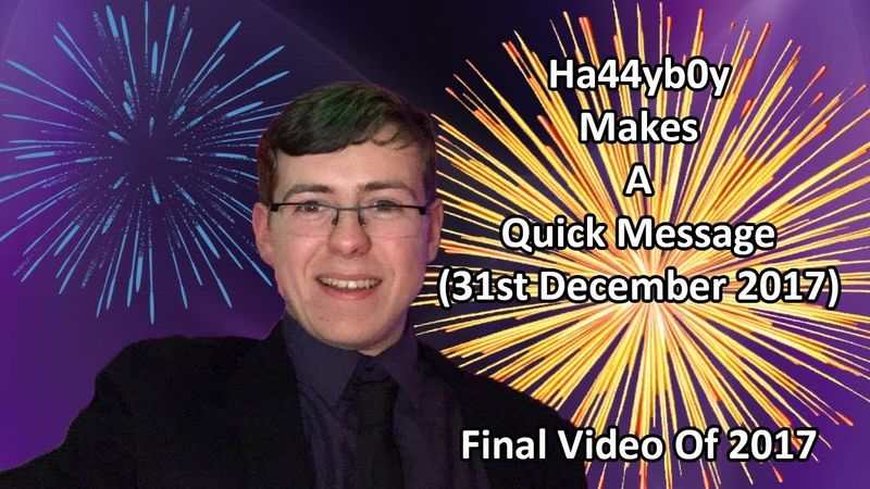 Ha44yb0y Makes A Quick Message (31st December 2017) Final Video For 2017