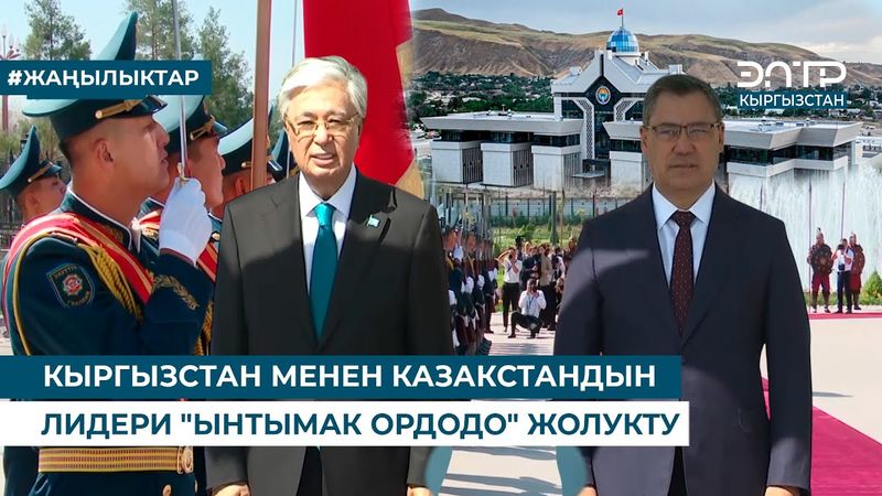 КЫРГЫЗСТАН МЕНЕН КАЗАКСТАНДЫН ЛИДЕРИ "ЫНТЫМАК ОРДОДО" ЖОЛУКТУ
