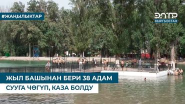 ЖЫЛ БАШЫНАН БЕРИ 38 АДАМ СУУГА ЧӨГҮП, КАЗА БОЛДУ