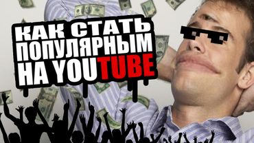 КАК СТАТЬ ПОПУЛЯРНЫМ НА YOUTUBE
