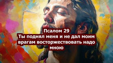 Псалом 29 - Превознесу Тебя, Господи!