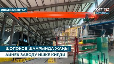 ШОПОКОВ ШААРЫНДА ЖАҢЫ АЙНЕК ЗАВОДУ ИШКЕ КИРДИ