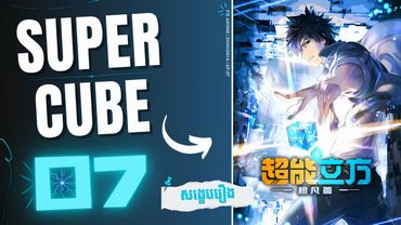 ( ភាគទី 07 ) ថាមពលរបស់ដុំគូប 🔷 | សង្ខេបរឿង Donghua : The Super Cube