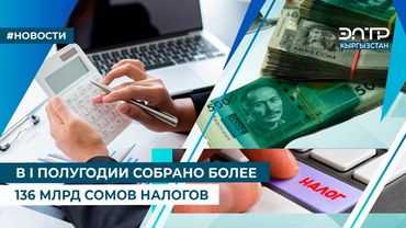 В I ПОЛУГОДИИ СОБРАНО БОЛЕЕ 136 МЛРД СОМОВ НАЛОГОВ