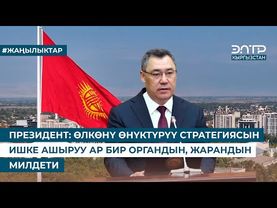 ПРЕЗИДЕНТ: ӨЛКӨНҮ ӨНҮКТҮРҮҮ СТРАТЕГИЯСЫН ИШКЕ АШЫРУУ АР БИР ОРГАНДЫН, ЖАРАНДЫН МИЛДЕТИ