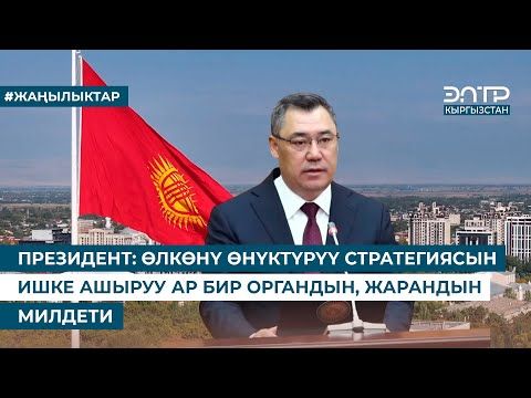 ПРЕЗИДЕНТ: ӨЛКӨНҮ ӨНҮКТҮРҮҮ СТРАТЕГИЯСЫН ИШКЕ АШЫРУУ АР БИР ОРГАНДЫН, ЖАРАНДЫН МИЛДЕТИ