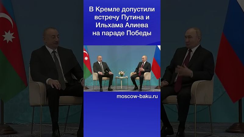В Кремле допустили встречу Путина и Ильхама Алиева на параде Победы