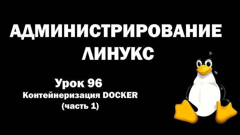 Администрирование Линукс (Linux) - Урок 96 - Контейнеризация DOCKER (часть 1)