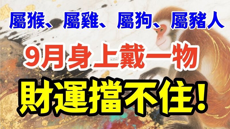 生肖「屬猴、屬雞、屬狗、屬豬人」9月身上戴一物，財運擋不住！