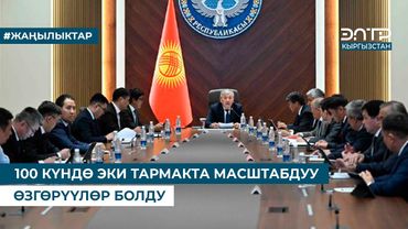 100 КҮНДӨ ЭКИ ТАРМАКТА МАСШТАБДУУ ӨЗГӨРҮҮЛӨР БОЛДУ