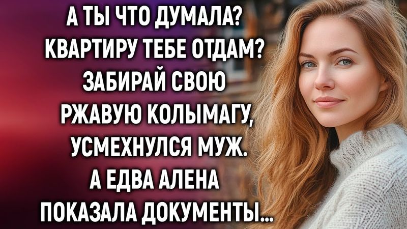 А ты что думала? Квартиру тебе отдам? Усмехнулся муж, а едва Алена протянула документы…